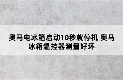 奥马电冰箱启动10秒就停机 奥马冰箱温控器测量好坏